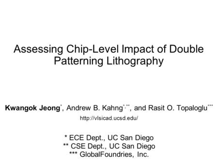 Assessing Chip-Level Impact of Double Patterning Lithography Kwangok Jeong *, Andrew B. Kahng *,**, and Rasit O. Topaloglu ***