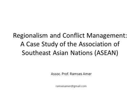 Regionalism and Conflict Management: A Case Study of the Association of Southeast Asian Nations (ASEAN) Assoc. Prof. Ramses Amer