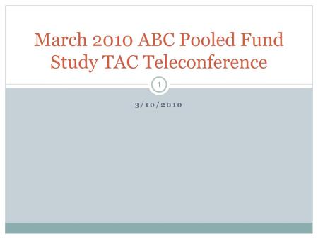 3/10/2010 March 2010 ABC Pooled Fund Study TAC Teleconference 1.