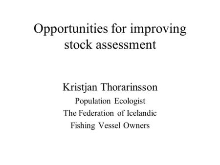 Opportunities for improving stock assessment Kristjan Thorarinsson Population Ecologist The Federation of Icelandic Fishing Vessel Owners.
