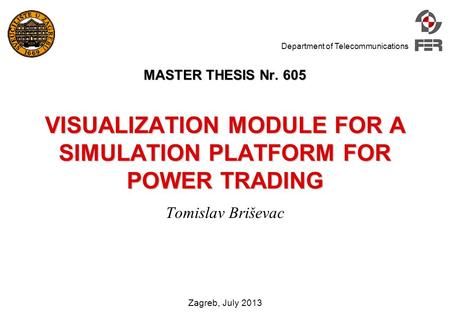 Department of Telecommunications Zagreb, July 2013 MASTER THESIS Nr. 605 VISUALIZATION MODULE FOR A SIMULATION PLATFORM FOR POWER TRADING Tomislav Briševac.