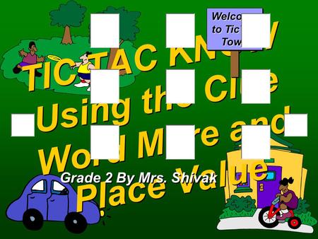 TIC TAC KNOW Using the Clue Word More and Place Value Grade 2 By Mrs. Shivak Welcome to TicTac Town.