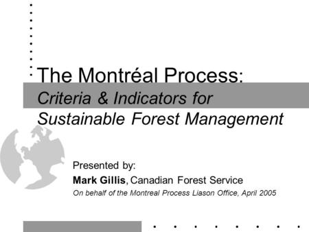 The Montréal Process : Criteria & Indicators for Sustainable Forest Management Presented by: Mark Gillis, Canadian Forest Service On behalf of the Montreal.
