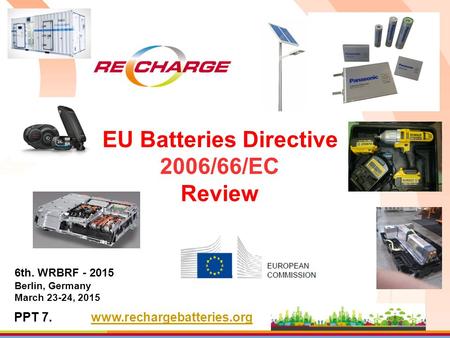 EU Batteries Directive 2006/66/EC Review 6th. WRBRF - 2015 Berlin, Germany March 23-24, 2015 PPT 7.www.rechargebatteries.org.