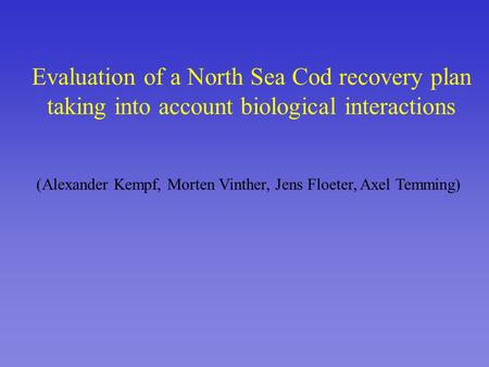 Evaluation of a North Sea Cod recovery plan taking into account biological interactions (Alexander Kempf, Morten Vinther, Jens Floeter, Axel Temming)