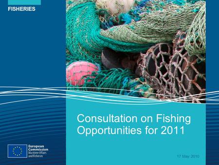FISHERIES Consultation on Fishing Opportunities for 2011 17 May 2010.