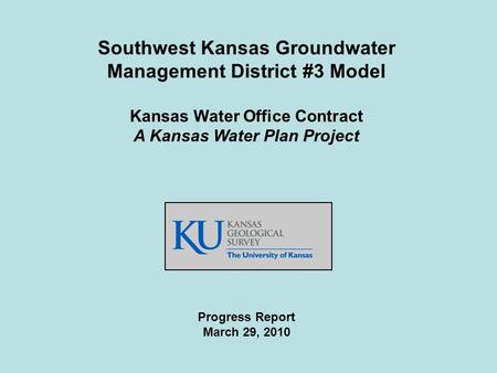 Southwest Kansas Groundwater Management District #3 Model Kansas Water Office Contract A Kansas Water Plan Project Progress Report March 29, 2010.