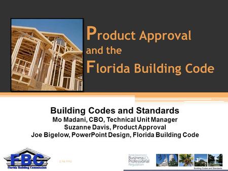P roduct Approval and the F lorida Building Code Building Codes and Standards Mo Madani, CBO, Technical Unit Manager Suzanne Davis, Product Approval Joe.