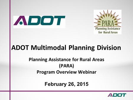 ADOT Multimodal Planning Division Planning Assistance for Rural Areas (PARA) Program Overview Webinar February 26, 2015.