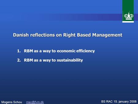 Danish reflections on Right Based Management Mogens Schou BS RAC 15. january 2008 1.RBM as a way to economic efficiency 2.RBM as a.