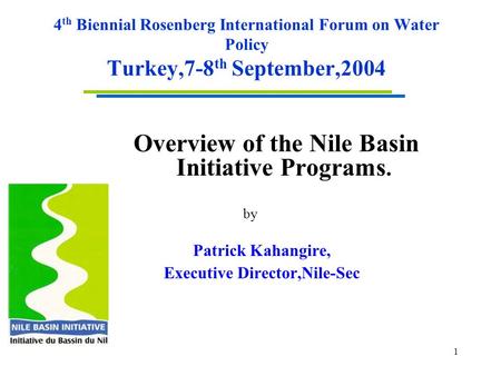 1 4 th Biennial Rosenberg International Forum on Water Policy Turkey,7-8 th September,2004 Overview of the Nile Basin Initiative Programs. by Patrick Kahangire,