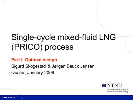 1 Single-cycle mixed-fluid LNG (PRICO) process Part I: Optimal design Sigurd Skogestad & Jørgen Bauck Jensen Quatar, January 2009.