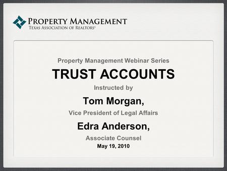 Property Management Webinar Series TRUST ACCOUNTS Instructed by Tom Morgan, Vice President of Legal Affairs Edra Anderson, Associate Counsel May 19, 2010.
