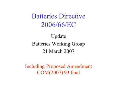 Batteries Directive 2006/66/EC Update Batteries Working Group 21 March 2007 Including Proposed Amendment COM(2007) 93 final.