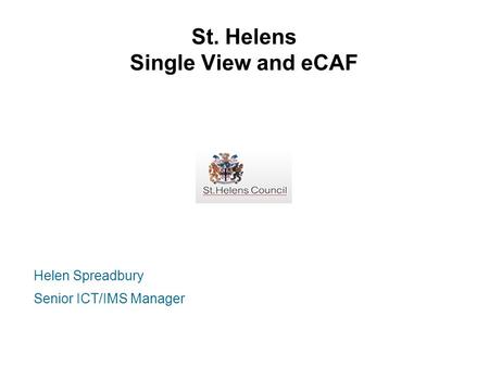 St. Helens Single View and eCAF Helen Spreadbury Senior ICT/IMS Manager.