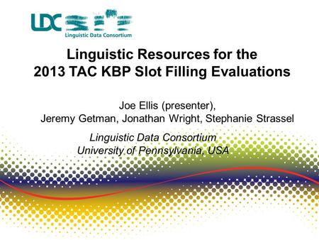 Linguistic Resources for the 2013 TAC KBP Slot Filling Evaluations Joe Ellis (presenter), Jeremy Getman, Jonathan Wright, Stephanie Strassel Linguistic.