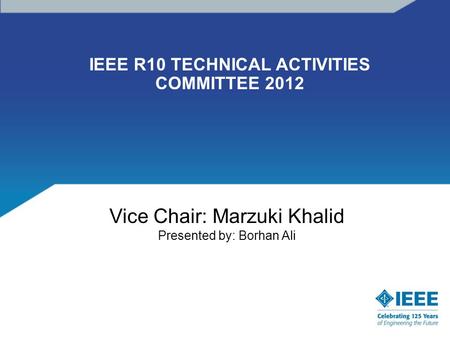 IEEE R10 TECHNICAL ACTIVITIES COMMITTEE 2012 Vice Chair: Marzuki Khalid Presented by: Borhan Ali.
