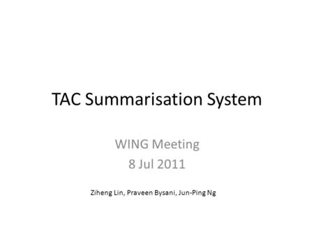 TAC Summarisation System WING Meeting 8 Jul 2011 Ziheng Lin, Praveen Bysani, Jun-Ping Ng.