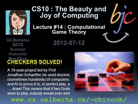 CS10 : The Beauty and Joy of Computing Lecture #14 : Computational Game Theory 2012-07-12 A 19-year project led by Prof Jonathan Schaeffer, he used dozens.