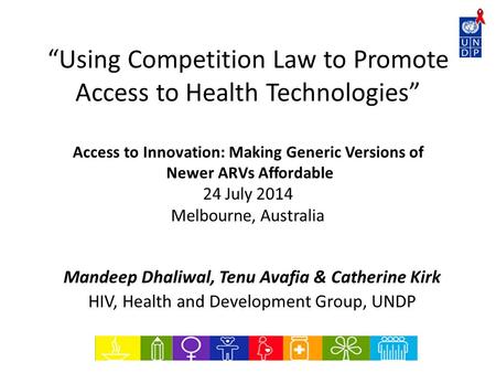 “Using Competition Law to Promote Access to Health Technologies” Access to Innovation: Making Generic Versions of Newer ARVs Affordable 24 July 2014 Melbourne,