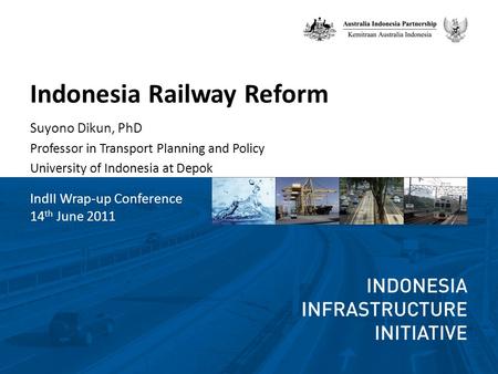 Indonesia Railway Reform Suyono Dikun, PhD Professor in Transport Planning and Policy University of Indonesia at Depok IndII Wrap-up Conference 14 th June.