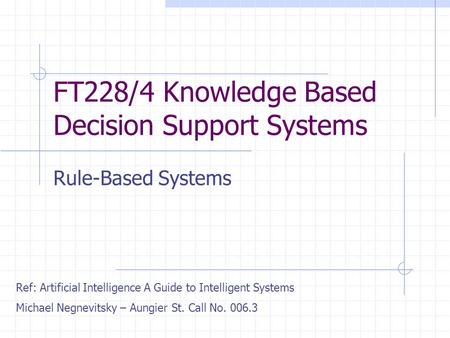 FT228/4 Knowledge Based Decision Support Systems Rule-Based Systems Ref: Artificial Intelligence A Guide to Intelligent Systems Michael Negnevitsky – Aungier.