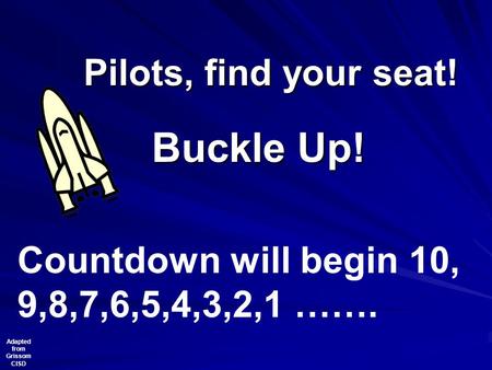 Pilots, find your seat! Buckle Up! Countdown will begin 10, 9,8,7,6,5,4,3,2,1 ……. Adapted from Grissom CISD.