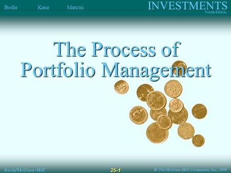  The McGraw-Hill Companies, Inc., 1999 INVESTMENTS Fourth Edition Bodie Kane Marcus Irwin/McGraw-Hill 25-1 The Process of Portfolio Management.