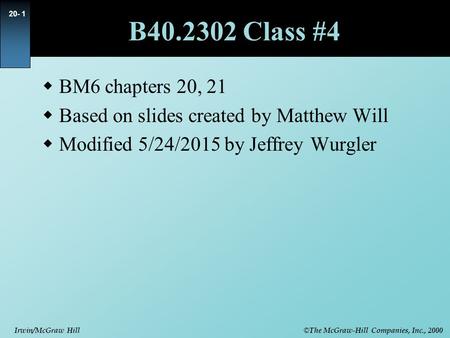 © The McGraw-Hill Companies, Inc., 2000 Irwin/McGraw Hill 20- 1 B40.2302 Class #4  BM6 chapters 20, 21  Based on slides created by Matthew Will  Modified.