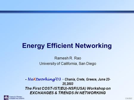 Center for Wireless COMMUNICATIONS 5/24/2015 Energy Efficient Networking Ramesh R. Rao University of California, San Diego - NeXtworking’03 - Chania, Crete,