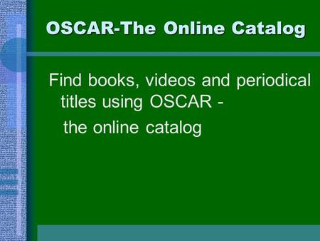 OSCAR-The Online Catalog Find books, videos and periodical titles using OSCAR - the online catalog.