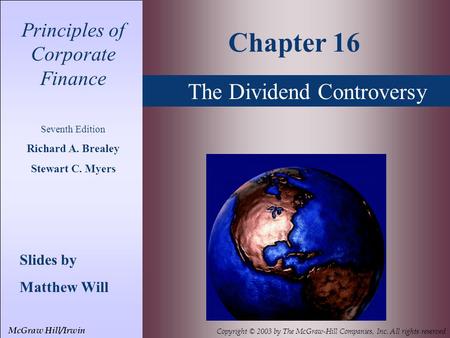 The Dividend Controversy Principles of Corporate Finance Seventh Edition Richard A. Brealey Stewart C. Myers Slides by Matthew Will Chapter 16 McGraw Hill/Irwin.