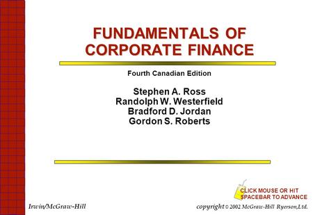 FUNDAMENTALS OF CORPORATE FINANCE Fourth Canadian Edition Stephen A. Ross Randolph W. Westerfield Bradford D. Jordan Gordon S. Roberts CLICK MOUSE OR HIT.