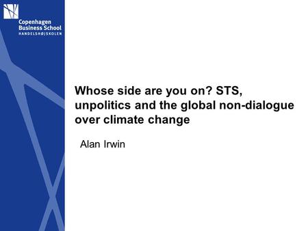 Whose side are you on? STS, unpolitics and the global non-dialogue over climate change Alan Irwin.