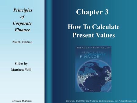 Chapter 3 Principles PrinciplesofCorporateFinance Ninth Edition How To Calculate Present Values Slides by Matthew Will Copyright © 2008 by The McGraw-Hill.
