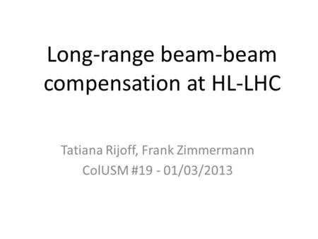 Long-range beam-beam compensation at HL-LHC Tatiana Rijoff, Frank Zimmermann ColUSM #19 - 01/03/2013.