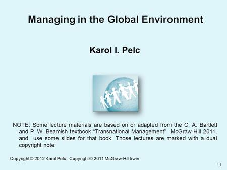 1-1 Managing in the Global Environment Karol I. Pelc NOTE: Some lecture materials are based on or adapted from the C. A. Bartlett and P. W. Beamish textbook.