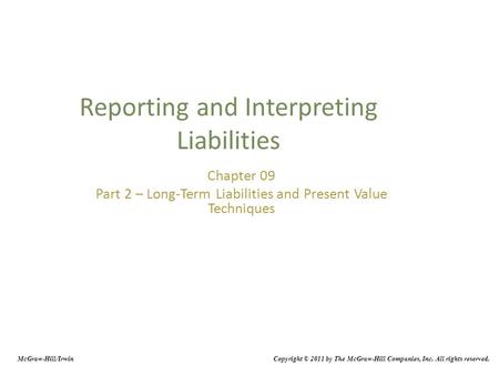 Reporting and Interpreting Liabilities Chapter 09 Part 2 – Long-Term Liabilities and Present Value Techniques McGraw-Hill/Irwin Copyright © 2011 by The.