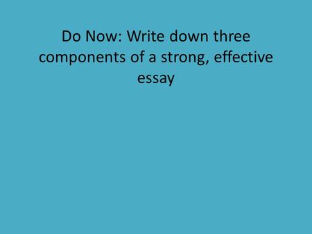 Do Now: Write down three components of a strong, effective essay.