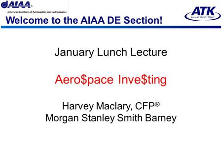 Welcome to the AIAA DE Section! January Lunch Lecture Aero$pace Inve$ting Harvey Maclary, CFP ® Morgan Stanley Smith Barney.