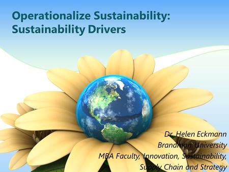 Operationalize Sustainability: Sustainability Drivers Dr. Helen Eckmann Brandman University MBA Faculty, Innovation, Sustainability, Supply Chain and.