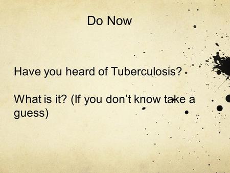 Do Now Have you heard of Tuberculosis? What is it? (If you don’t know take a guess)