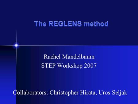 The REGLENS method Rachel Mandelbaum STEP Workshop 2007 Collaborators: Christopher Hirata, Uros Seljak.