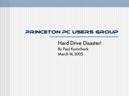 Princeton PC Users Group Hard Drive Disaster! By Paul Kurivchack March 14, 2005.