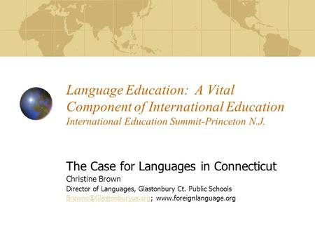 Language Education: A Vital Component of International Education International Education Summit-Princeton N.J. The Case for Languages in Connecticut Christine.