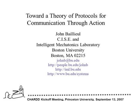 CHARDD Kickoff Meeting, Princeton University, September 13, 2007 Toward a Theory of Protocols for Communication Through Action John Baillieul C.I.S.E.