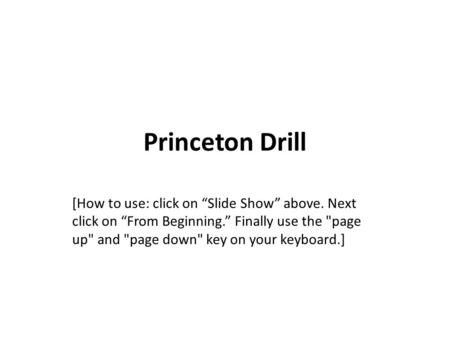 Princeton Drill [How to use: click on “Slide Show” above. Next click on “From Beginning.” Finally use the page up and page down key on your keyboard.]