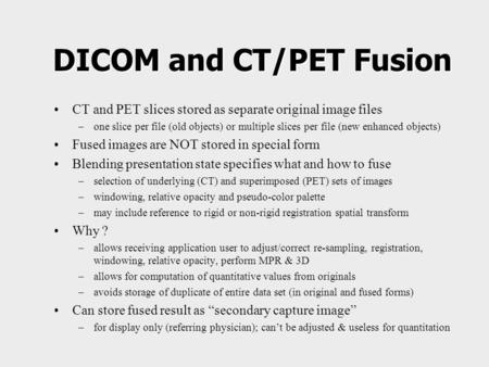 DICOM and CT/PET Fusion CT and PET slices stored as separate original image files –one slice per file (old objects) or multiple slices per file (new enhanced.