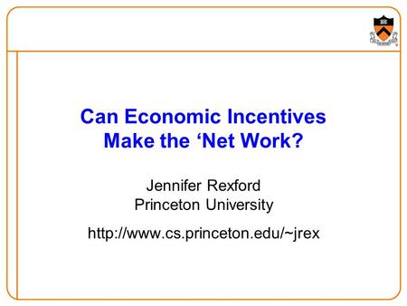 Can Economic Incentives Make the ‘Net Work? Jennifer Rexford Princeton University