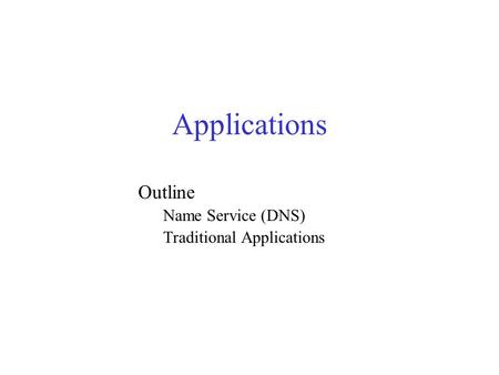 Applications Outline Name Service (DNS) Traditional Applications.
